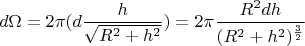 $$d\Omega =2\pi (d \frac {h}{ \sqrt {R^2+h^2}})=2\pi \frac {R^2 dh}{(R^2+h^2)^{\frac{3}{2}}}$$