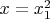 $x=x_1^2$