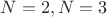 $N = 2, N = 3$