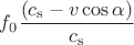 $f_0\dfrac { (c_\mathrm{s}-v\cos\alpha) } { c_\mathrm{s} }$