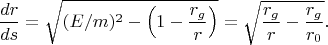 $$\frac{dr}{ds}=\sqrt{(E/m)^2-\left(1-\frac{r_g}{r}\right)}=\sqrt{ \frac{r_g}{r}-\frac{r_g}{r_0} }.$$