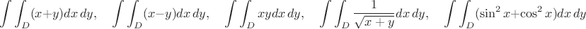 $$\int \int_D (x+y) dx\,dy,\quad
\int \int_D (x-y) dx\,dy,\quad
\int \int_D xy dx\,dy,\quad\int \int_D \frac{1}{\sqrt{x+y}}dx\,dy,\quad
\int \int_D (\sin^2 x+\cos^2x) dx\,dy$$