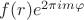 $f(r)e^{2\pi i m \varphi}$
