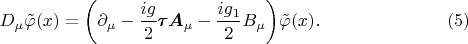 $$D_\mu\tilde{\varphi}(x)=\biggl(\partial_\mu-\dfrac{ig}{2}\pmb{\tau}\boldsymbol{A}_\mu-\dfrac{ig_1}{2}B_\mu\biggr)\tilde{\varphi}(x).\eqno(5)$$