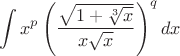 $$\int x^p \left( \frac{\sqrt{1+\sqrt[3]{x}}}{x\sqrt{x}} \right)^q dx $$