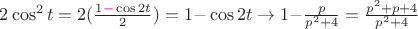 $2\cos^{2}t = 2(\frac{1 {\color{magenta}-} \cos2t}{2}) = 1 {\color{magenta}-} \cos2t \to 1 {\color{magenta}-} \frac{p}{p^{2}+4} = \frac{p^{2}+p+4}{p^{2}+4}$