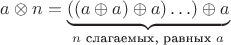 $a\otimes  n=\underbrace{((a\oplus a)\oplus a)\ldots )\oplus a}_{n\text{ слагаемых, равных } a}$