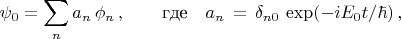 $$\psi_0=\sum_n a_n\,\phi_n\,,\qquad \text{где}\quad a_n\,=\,\delta_{n0}\,\exp(-iE_0t/\hbar)\,,$$