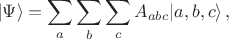 $$|\Psi\rangle =\sum_a \sum_b \sum_c A_{abc}|a,b,c\rangle\,,$$