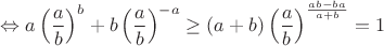 $$\Leftrightarrow a \left ( \frac{a}{b} \right )^b+b \left ( \frac{a}{b} \right )^{-a} \ge (a+b) \left ( \frac{a}{b} \right )^{\frac{ab-ba}{a+b}}=1$$