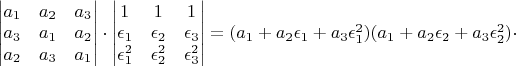 $\begin{vmatrix}a_{1} & a_{2} & a_{3}\\
a_{3} & a_{1} & a_{2}\\
a_{2} & a_{3} & a_{1}
\end{vmatrix}\cdot\begin{vmatrix}1 & 1 & 1\\
\epsilon_{1} & \epsilon_{2} & \epsilon_{3}\\
\epsilon_{1}^{2} & \epsilon_{2}^{2} & \epsilon_{3}^{2}
\end{vmatrix}=(a_{1}+a_{2}\epsilon_{1}+a_{3}\epsilon_{1}^{2})(a_{1}+a_{2}\epsilon_{2}+a_{3}\epsilon_{2}^{2})\cdot$