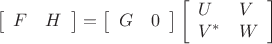 \[
\left[\begin{array}{ll}F & H\end{array}\right]=\left[\begin{array}{ll}G & 0\end{array}\right]\left[\begin{array}{ll}U & V \\ V^{*} & W\end{array}\right]
\]