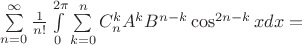 $\sum\limits_{n=0}^{\infty }\frac{1}{n!} \int\limits_{0}^{2\pi} \sum\limits_{k=0}^{n}  C^k_n A^k B^{n-k} \cos^{2n-k}x dx =$