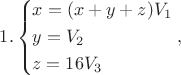 $$1.\left\{ \begin{gathered}
  x = (x + y + z){V_1} \hfill \\
  y = {V_2} \hfill \\
  z = 16{V_3} \hfill \\ 
\end{gathered}  \right.,$$