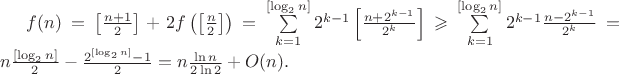 $f(n)=\left[\frac{n+1}{2}\right]+2f\left(\left[\frac{n}{2}\right]\right)=\sum\limits_{k=1}^{[\log_2n]}2^{k-1}\left[\frac{n+2^{k-1}}{2^k}\right]\geqslant\sum\limits_{k=1}^{[\log_2n]}2^{k-1}\frac{n-2^{k-1}}{2^k}=n\frac{[\log_2n]}{2}-\frac{2^{[\log_2n]}-1}{2}=n\frac{\ln n}{2\ln 2}+O(n).$