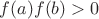 $f(a)f(b) > 0 $