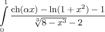 $$\int\limits_{0}^{1}\frac{\ch(\alpha x)-\ln(1+x^2) -1}{\sqrt[3]{8-x^3}-2}$$