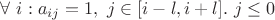 $\forall~i: a_{ij} = 1,~j \in [i-l, i+l].~ j \le 0$