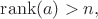 $\operatorname{rank}(a)>n,$