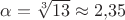 $\alpha = \sqrt[3]{13} \approx 2{,}35$