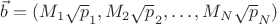 $\vec b=(M_1\sqrt p_1,M_2\sqrt p_2,\ldots,M_N\sqrt p_N)$ $\vec b=(M_1\sqrt p_1,M_2\sqrt p_2,\ldots,M_N\sqrt p_N)$