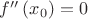 $f''\left(x_0\right)=0$