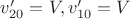 $v_{20}'=V, v_{10}'=V$