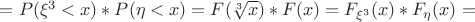 $= P(\xi^3 < x)*P(\eta < x) = F(\sqrt[3]x)*F(x) = {F}_{\xi^3}({x}) * {F}_{\eta}({x}) =$