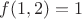 $ f(1,2) = 1$