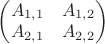 $ \begin{pmatrix}
A_{1,1} & A_{1,2}\\ 
A_{2,1} & A_{2,2} 
\end{pmatrix}$