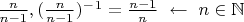 $\frac{n}{n-1},(\frac{n}{n-1})^-^1=\frac{n-1}{n}~\leftarrow~n\in\mathbb{N}$