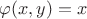 $\varphi(x,y)=x$