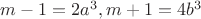 $m-1 = 2a^3, m + 1 = 4b^3$