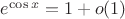 $e^{\cos x} = 1+o(1)$