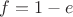 $f=1-e$