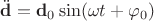 $\ddot{\mathbf{d}}=\mathbf{d}_0\sin(\omega t+\varphi_0)$