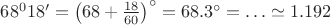 $68^0 18'=\left(68+\frac{18}{60}\right)^\circ=68.3^\circ=\ldots\simeq 1.192$