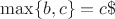 $\max\{b,c\}=c\$