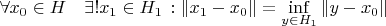 $$\forall x_0\in H\quad\exists!x_1\in H_1\,:\|x_1-x_0\|=\inf\limits_{y\in H_1}\|y-x_0\|$$