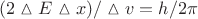 $ {(2 \vartriangle E \vartriangle x )}/ \vartriangle v  = h/2 \pi $