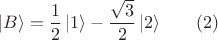 $$| B \rangle = \frac{1}{2} \, | 1 \rangle - \frac{\sqrt{3}}{2} \, | 2 \rangle \qquad (2)$$