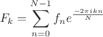 $$
F_k = \sum_{n=0}^{N-1} {f_n e^{\frac{-2 \pi i k n}{N} }}
$$