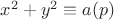 $x^2 + y^2 \equiv a (p)$