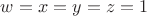 $w=x=y=z=1$