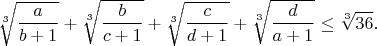$$\sqrt[3]{\frac{a}{b+1}}+\sqrt[3]{\frac{b}{c+1}}+\sqrt[3]{\frac{c}{d+1}}+\sqrt[3]{\frac{d}{a+1}}\leq\sqrt[3]{36}.$$