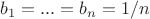 $b_1=...=b_n=1/n$