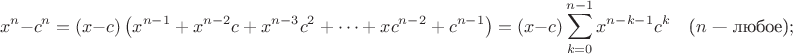 $$x^n-c^n=(x-c)\left( x^{n-1} + x^{n-2}c + x^{n-3}c^2 + \dots + xc^{n-2} + c^{n-1}\right)=(x-c)\sum^{n-1}_{k=0} {x^{n-k-1}c^k} \quad \mbox{($n$ --- любое)}; $$