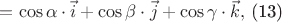 $=\cos \alpha\cdot \vec{i}+\cos \beta \cdot \vec{j}+\cos \gamma \cdot \vec{k},$ (13) $=\cos \alpha\cdot \vec{i}+\cos \beta \cdot \vec{j}+\cos \gamma \cdot \vec{k},$ (13)