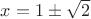 $x=1\pm\sqrt{2}$