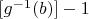 $[g^{-1}(b)] -1$